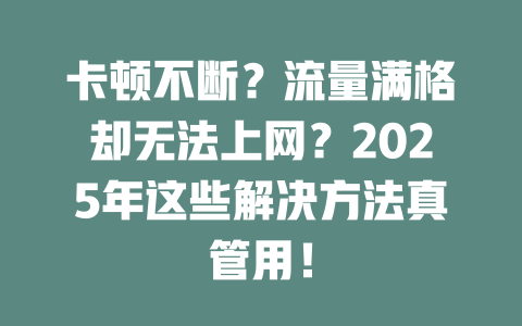 卡顿不断？流量满格却无法上网？2025年这些解决方法真管用！
