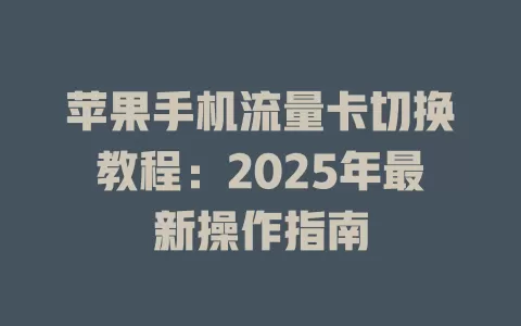 苹果手机流量卡切换教程：2025年最新操作指南