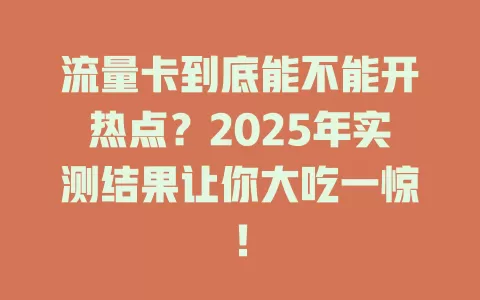流量卡到底能不能开热点？2025年实测结果让你大吃一惊！