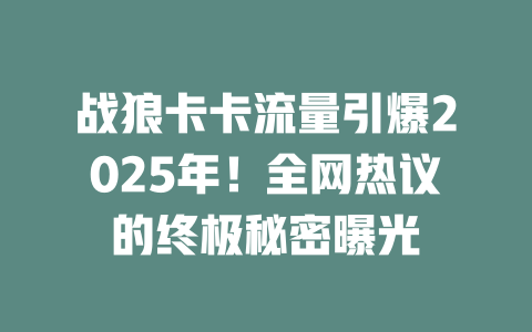 战狼卡卡流量引爆2025年！全网热议的终极秘密曝光