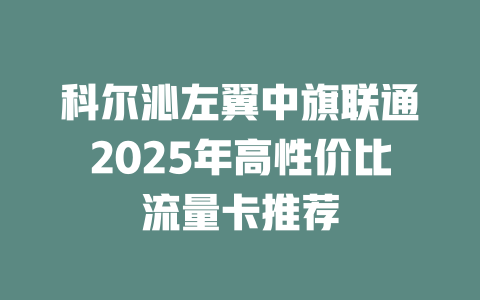 科尔沁左翼中旗联通2025年高性价比流量卡推荐