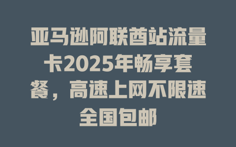 亚马逊阿联酋站流量卡2025年畅享套餐，高速上网不限速全国包邮