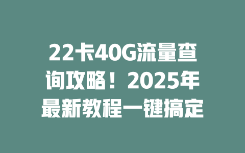 22卡40G流量查询攻略！2025年最新教程一键搞定