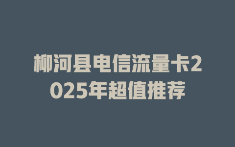 柳河县电信流量卡2025年超值推荐