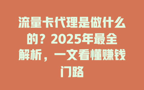 流量卡代理是做什么的？2025年最全解析，一文看懂赚钱门路