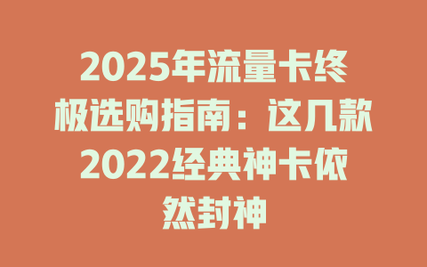 2025年流量卡终极选购指南：这几款2022经典神卡依然封神