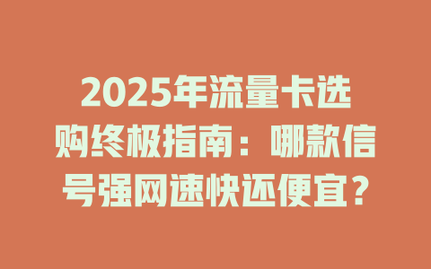 2025年流量卡选购终极指南：哪款信号强网速快还便宜？
