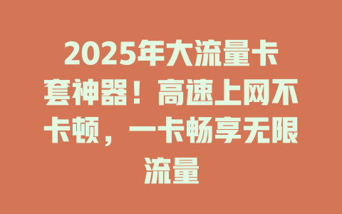 2025年大流量卡套神器！高速上网不卡顿，一卡畅享无限流量