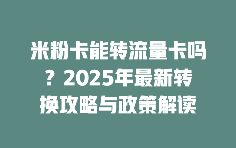 米粉卡能转流量卡吗？2025年最新转换攻略与政策解读