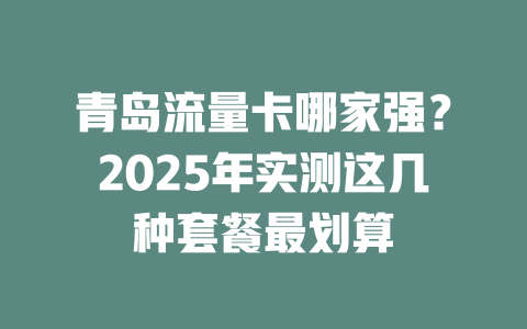 青岛流量卡哪家强？2025年实测这几种套餐最划算