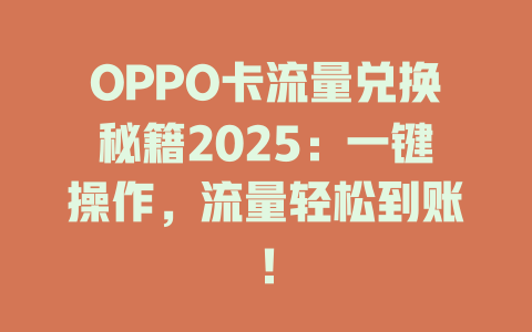 OPPO卡流量兑换秘籍2025：一键操作，流量轻松到账！