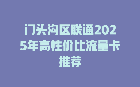 门头沟区联通2025年高性价比流量卡推荐
