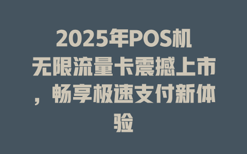2025年POS机无限流量卡震撼上市，畅享极速支付新体验