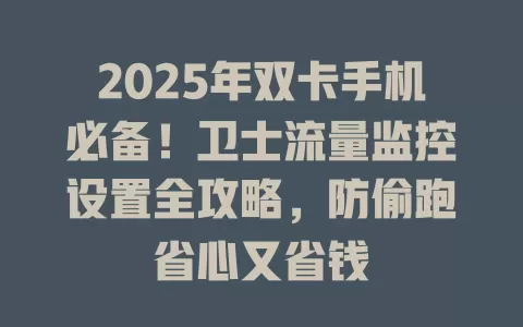 2025年双卡手机必备！卫士流量监控设置全攻略，防偷跑省心又省钱