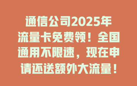 通信公司2025年流量卡免费领！全国通用不限速，现在申请还送额外大流量！