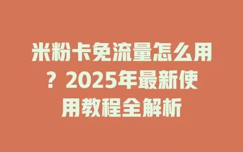 米粉卡免流量怎么用？2025年最新使用教程全解析