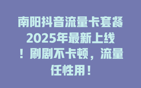 南阳抖音流量卡套餐2025年最新上线！刷剧不卡顿，流量任性用！