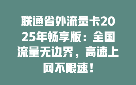 联通省外流量卡2025年畅享版：全国流量无边界，高速上网不限速！