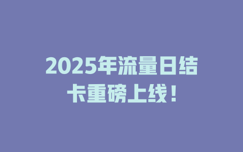 2025年流量日结卡重磅上线！