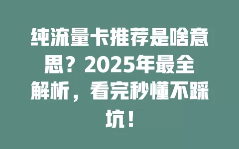 纯流量卡推荐是啥意思？2025年最全解析，看完秒懂不踩坑！