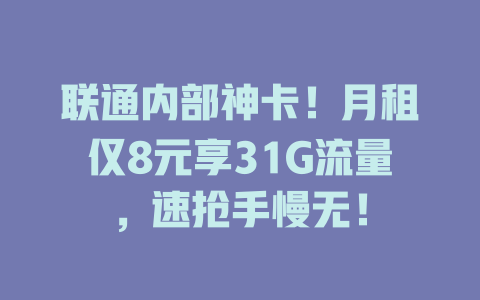 联通内部神卡！月租仅8元享31G流量，速抢手慢无！