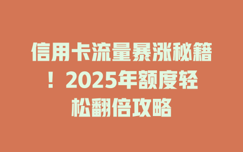 信用卡流量暴涨秘籍！2025年额度轻松翻倍攻略