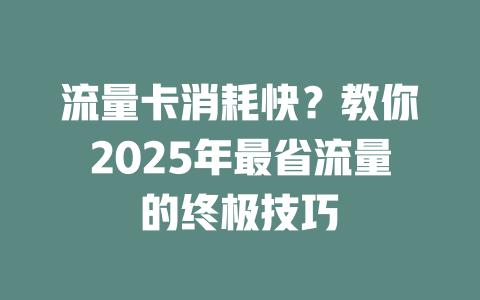 流量卡消耗快？教你2025年最省流量的终极技巧