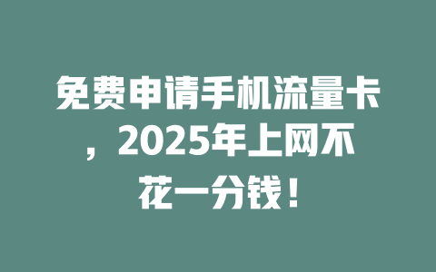 免费申请手机流量卡，2025年上网不花一分钱！