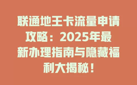 联通地王卡流量申请攻略：2025年最新办理指南与隐藏福利大揭秘！
