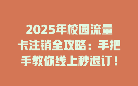 2025年校园流量卡注销全攻略：手把手教你线上秒退订！
