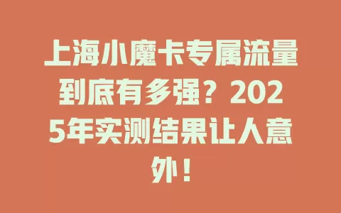 上海小魔卡专属流量到底有多强？2025年实测结果让人意外！