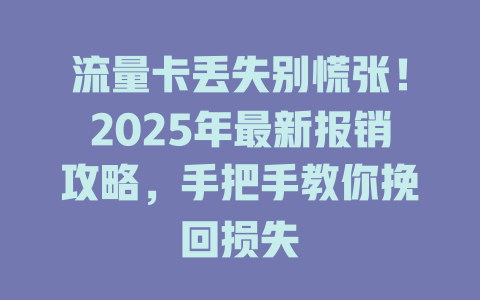 流量卡丢失别慌张！2025年最新报销攻略，手把手教你挽回损失