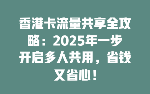 香港卡流量共享全攻略：2025年一步开启多人共用，省钱又省心！