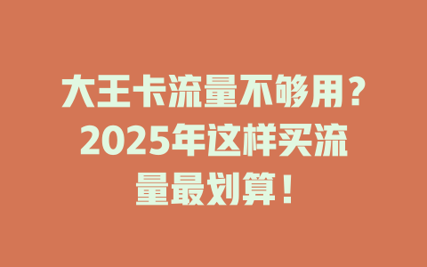 大王卡流量不够用？2025年这样买流量最划算！