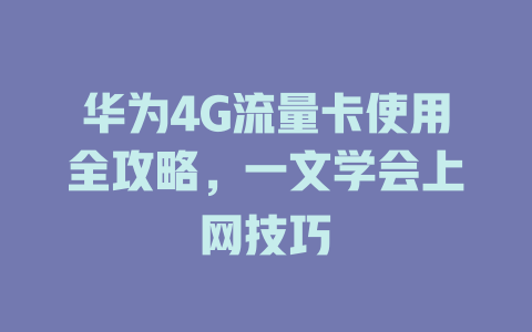 华为4G流量卡使用全攻略，一文学会上网技巧