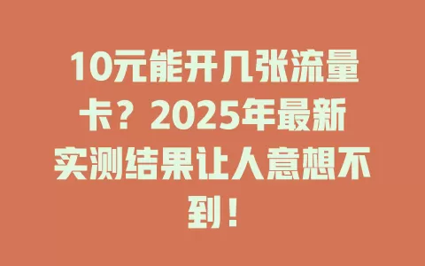 10元能开几张流量卡？2025年最新实测结果让人意想不到！