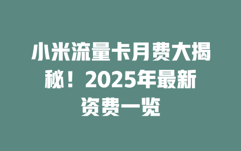 小米流量卡月费大揭秘！2025年最新资费一览