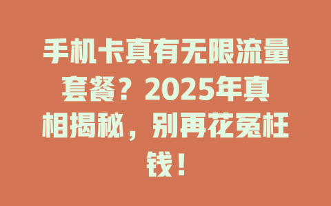 手机卡真有无限流量套餐？2025年真相揭秘，别再花冤枉钱！