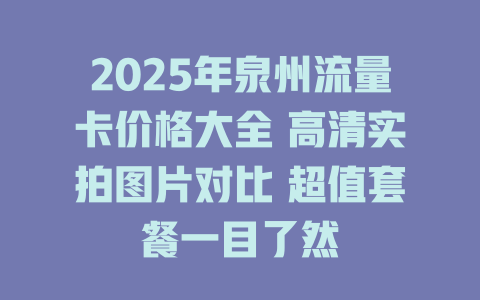 2025年泉州流量卡价格大全 高清实拍图片对比 超值套餐一目了然