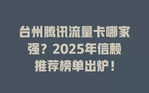 台州腾讯流量卡哪家强？2025年信赖推荐榜单出炉！