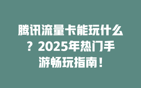 腾讯流量卡能玩什么？2025年热门手游畅玩指南！