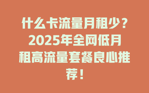 什么卡流量月租少？2025年全网低月租高流量套餐良心推荐！