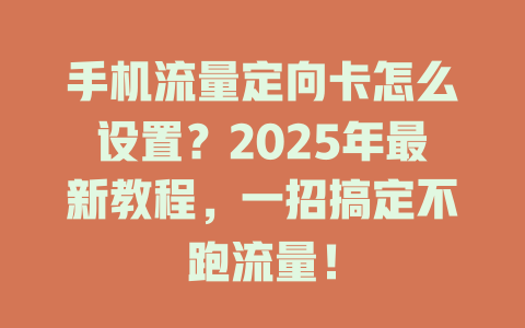 手机流量定向卡怎么设置？2025年最新教程，一招搞定不跑流量！