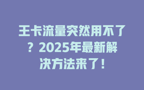 王卡流量突然用不了？2025年最新解决方法来了！