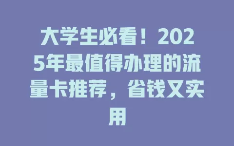 大学生必看！2025年最值得办理的流量卡推荐，省钱又实用