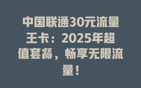 中国联通30元流量王卡：2025年超值套餐，畅享无限流量！