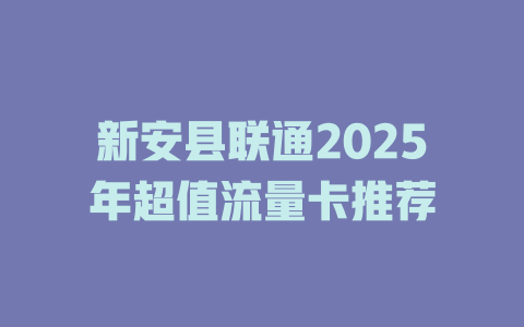 新安县联通2025年超值流量卡推荐