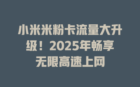 小米米粉卡流量大升级！2025年畅享无限高速上网