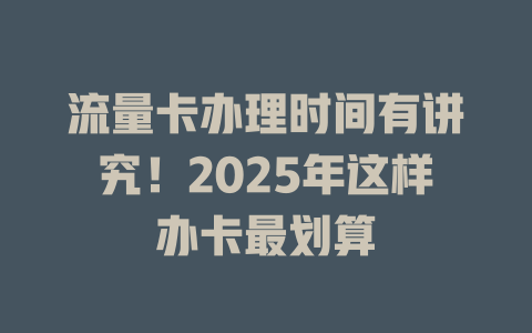 流量卡办理时间有讲究！2025年这样办卡最划算