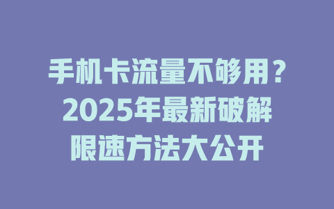 手机卡流量不够用？2025年最新破解限速方法大公开